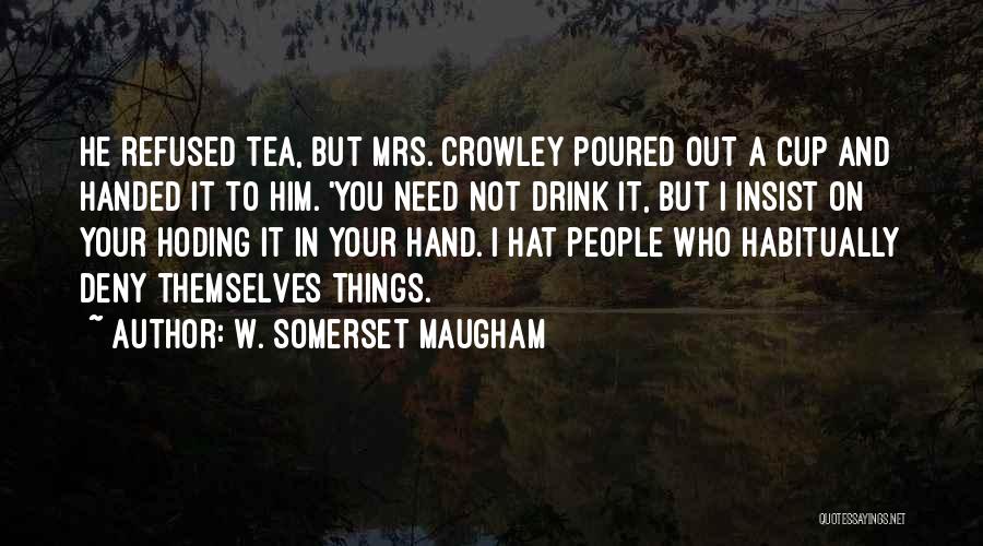 W. Somerset Maugham Quotes: He Refused Tea, But Mrs. Crowley Poured Out A Cup And Handed It To Him. 'you Need Not Drink It,