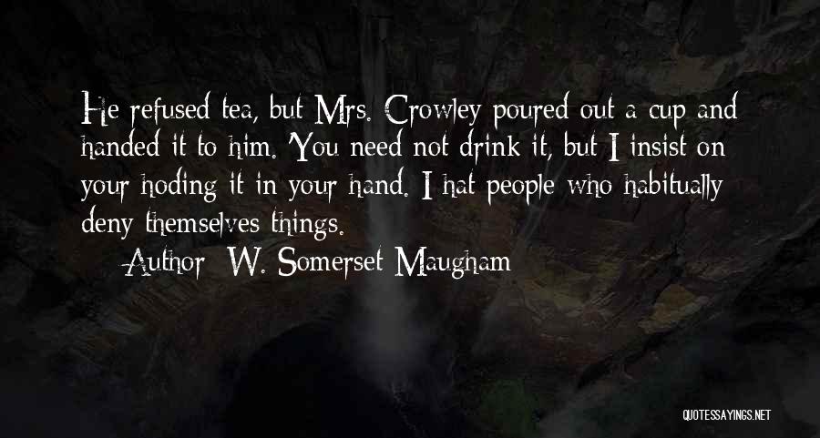 W. Somerset Maugham Quotes: He Refused Tea, But Mrs. Crowley Poured Out A Cup And Handed It To Him. 'you Need Not Drink It,