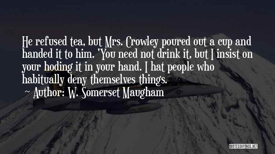 W. Somerset Maugham Quotes: He Refused Tea, But Mrs. Crowley Poured Out A Cup And Handed It To Him. 'you Need Not Drink It,