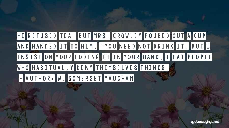 W. Somerset Maugham Quotes: He Refused Tea, But Mrs. Crowley Poured Out A Cup And Handed It To Him. 'you Need Not Drink It,