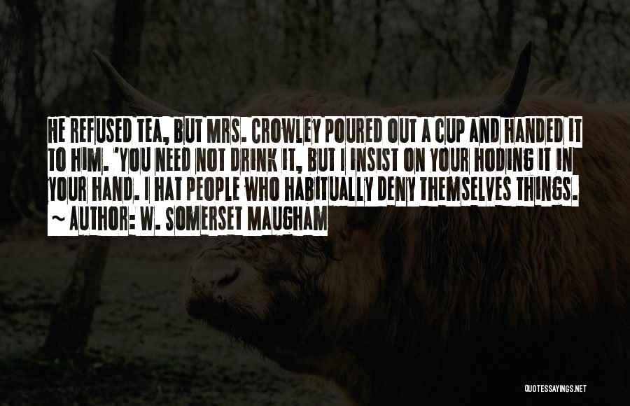 W. Somerset Maugham Quotes: He Refused Tea, But Mrs. Crowley Poured Out A Cup And Handed It To Him. 'you Need Not Drink It,