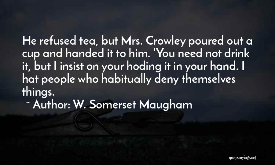 W. Somerset Maugham Quotes: He Refused Tea, But Mrs. Crowley Poured Out A Cup And Handed It To Him. 'you Need Not Drink It,