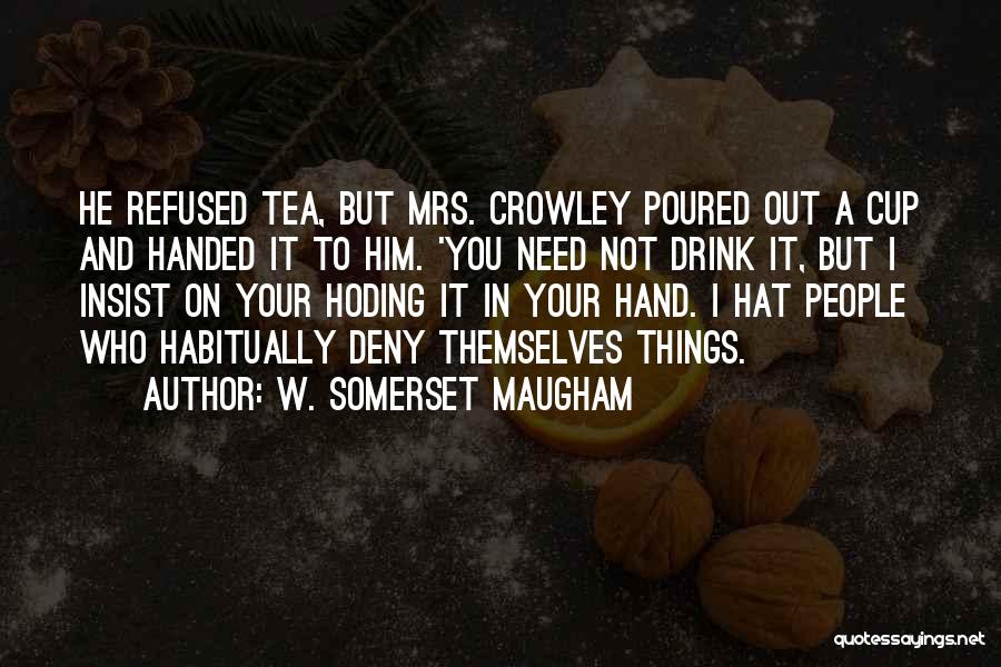 W. Somerset Maugham Quotes: He Refused Tea, But Mrs. Crowley Poured Out A Cup And Handed It To Him. 'you Need Not Drink It,