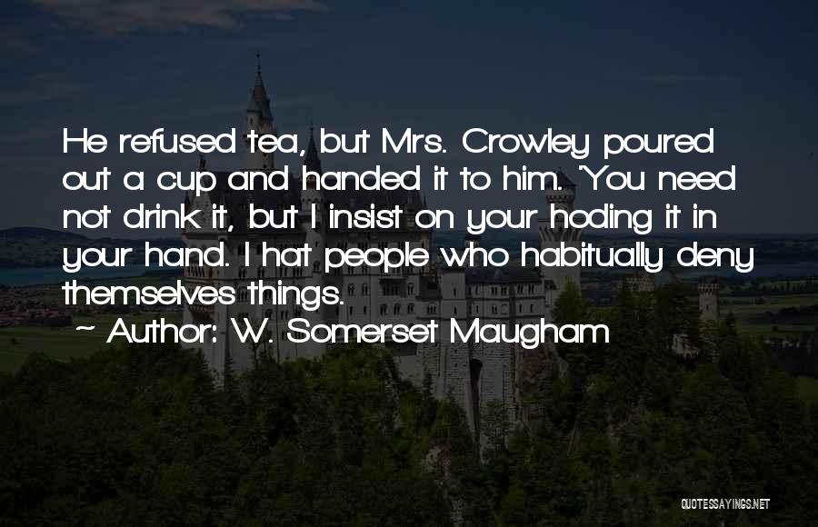 W. Somerset Maugham Quotes: He Refused Tea, But Mrs. Crowley Poured Out A Cup And Handed It To Him. 'you Need Not Drink It,