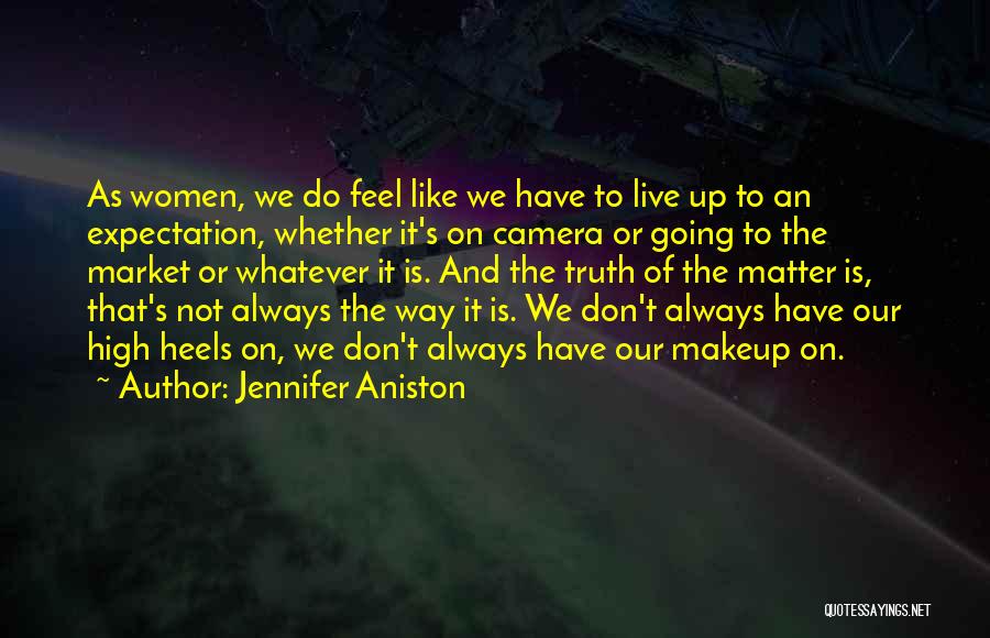 Jennifer Aniston Quotes: As Women, We Do Feel Like We Have To Live Up To An Expectation, Whether It's On Camera Or Going