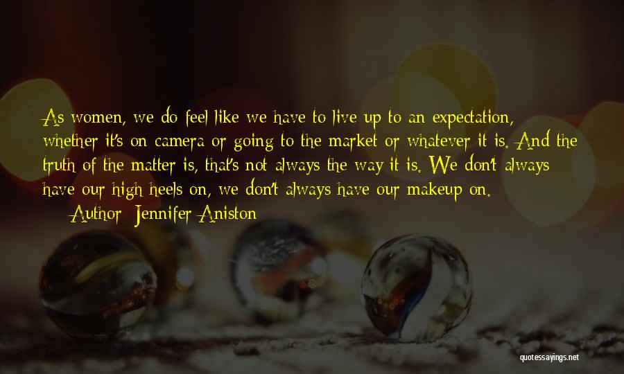 Jennifer Aniston Quotes: As Women, We Do Feel Like We Have To Live Up To An Expectation, Whether It's On Camera Or Going