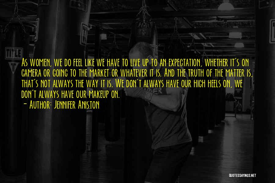 Jennifer Aniston Quotes: As Women, We Do Feel Like We Have To Live Up To An Expectation, Whether It's On Camera Or Going