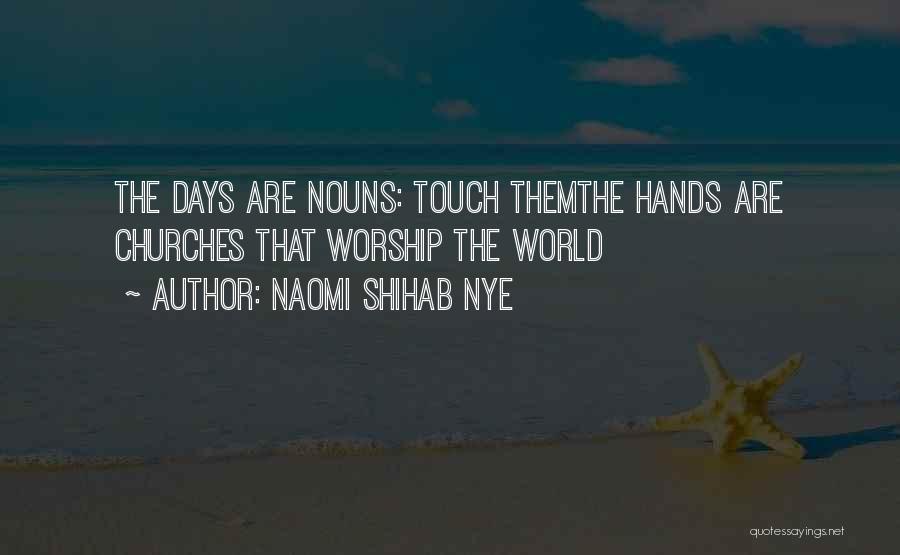 Naomi Shihab Nye Quotes: The Days Are Nouns: Touch Themthe Hands Are Churches That Worship The World