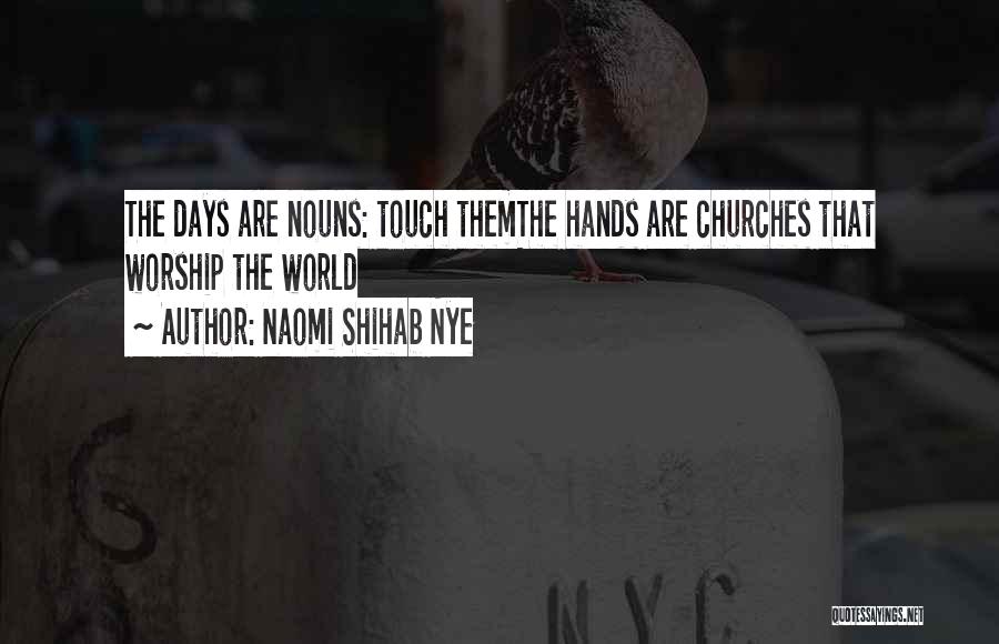 Naomi Shihab Nye Quotes: The Days Are Nouns: Touch Themthe Hands Are Churches That Worship The World
