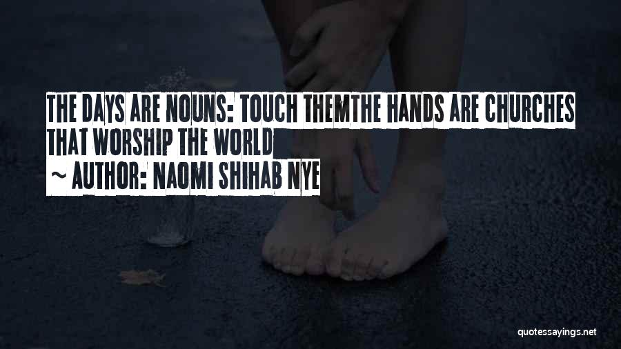 Naomi Shihab Nye Quotes: The Days Are Nouns: Touch Themthe Hands Are Churches That Worship The World