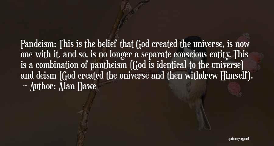 Alan Dawe Quotes: Pandeism: This Is The Belief That God Created The Universe, Is Now One With It, And So, Is No Longer
