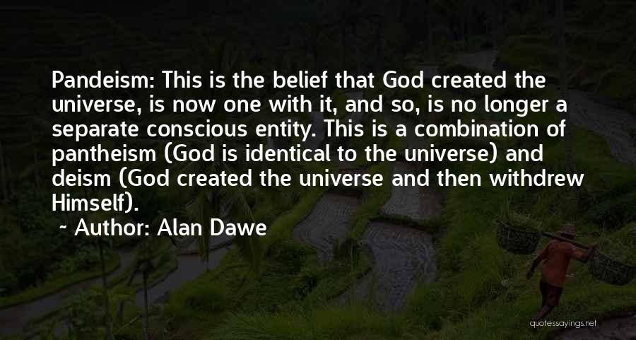 Alan Dawe Quotes: Pandeism: This Is The Belief That God Created The Universe, Is Now One With It, And So, Is No Longer