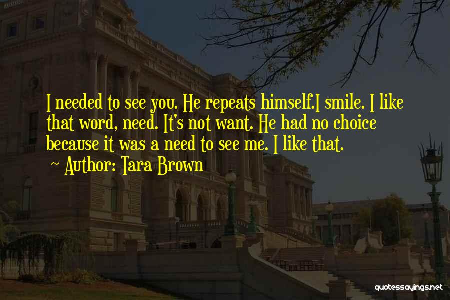 Tara Brown Quotes: I Needed To See You. He Repeats Himself.i Smile. I Like That Word, Need. It's Not Want. He Had No