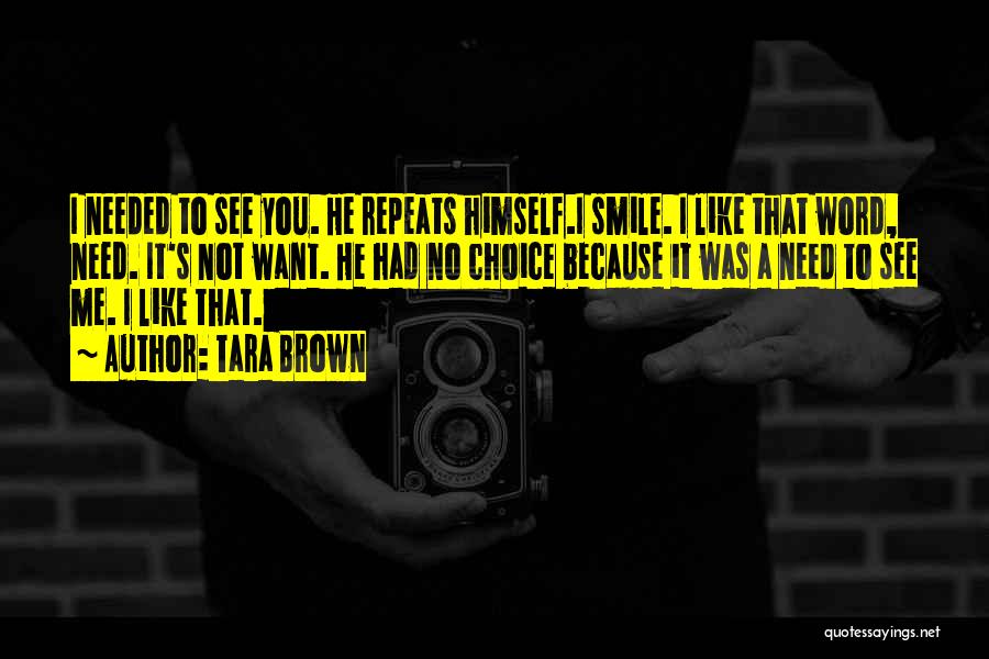 Tara Brown Quotes: I Needed To See You. He Repeats Himself.i Smile. I Like That Word, Need. It's Not Want. He Had No