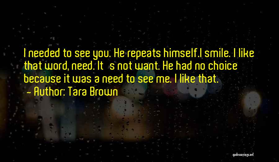 Tara Brown Quotes: I Needed To See You. He Repeats Himself.i Smile. I Like That Word, Need. It's Not Want. He Had No