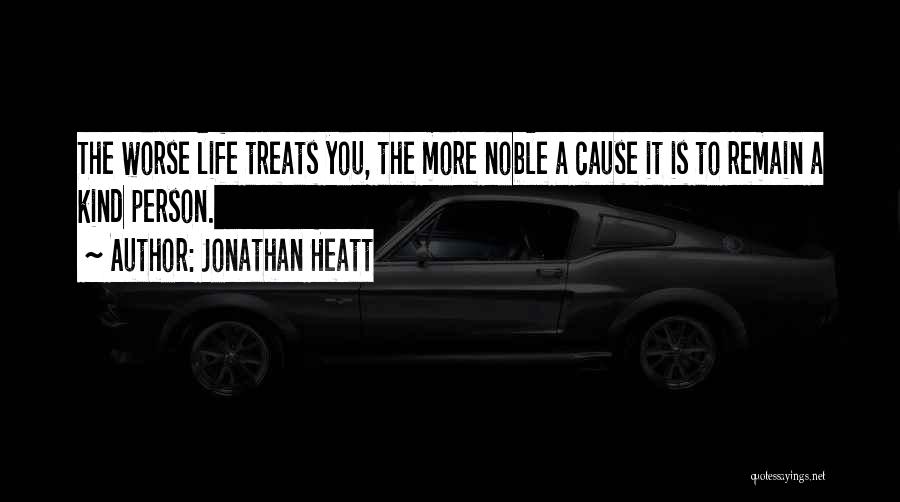 Jonathan Heatt Quotes: The Worse Life Treats You, The More Noble A Cause It Is To Remain A Kind Person.