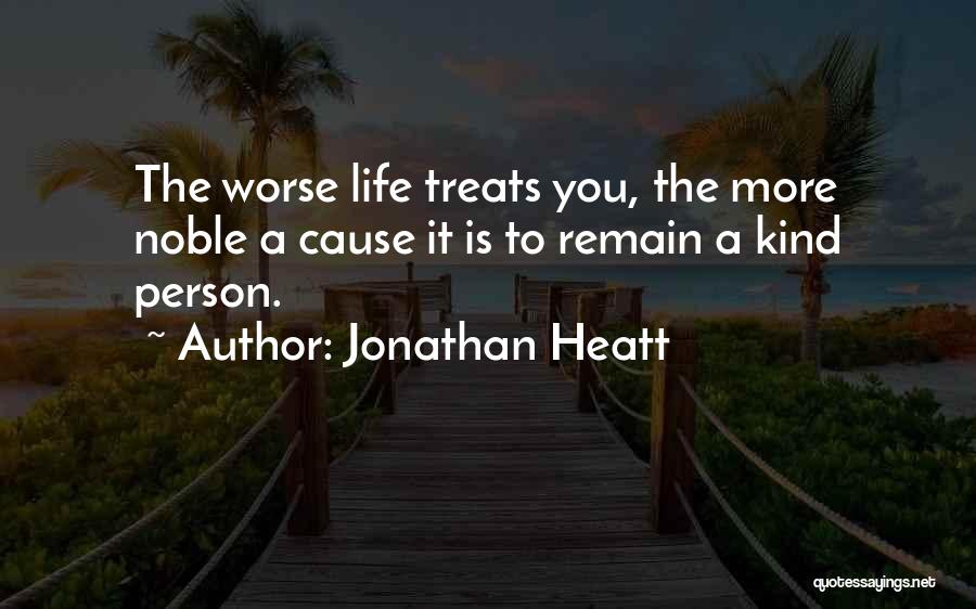 Jonathan Heatt Quotes: The Worse Life Treats You, The More Noble A Cause It Is To Remain A Kind Person.