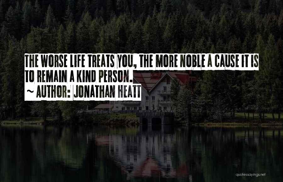Jonathan Heatt Quotes: The Worse Life Treats You, The More Noble A Cause It Is To Remain A Kind Person.