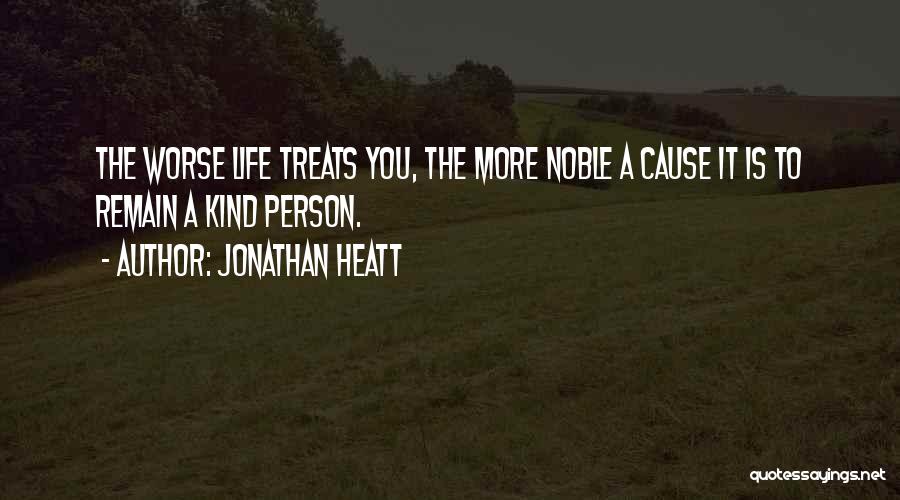 Jonathan Heatt Quotes: The Worse Life Treats You, The More Noble A Cause It Is To Remain A Kind Person.