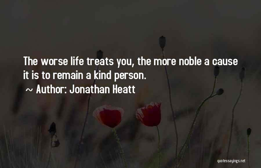 Jonathan Heatt Quotes: The Worse Life Treats You, The More Noble A Cause It Is To Remain A Kind Person.