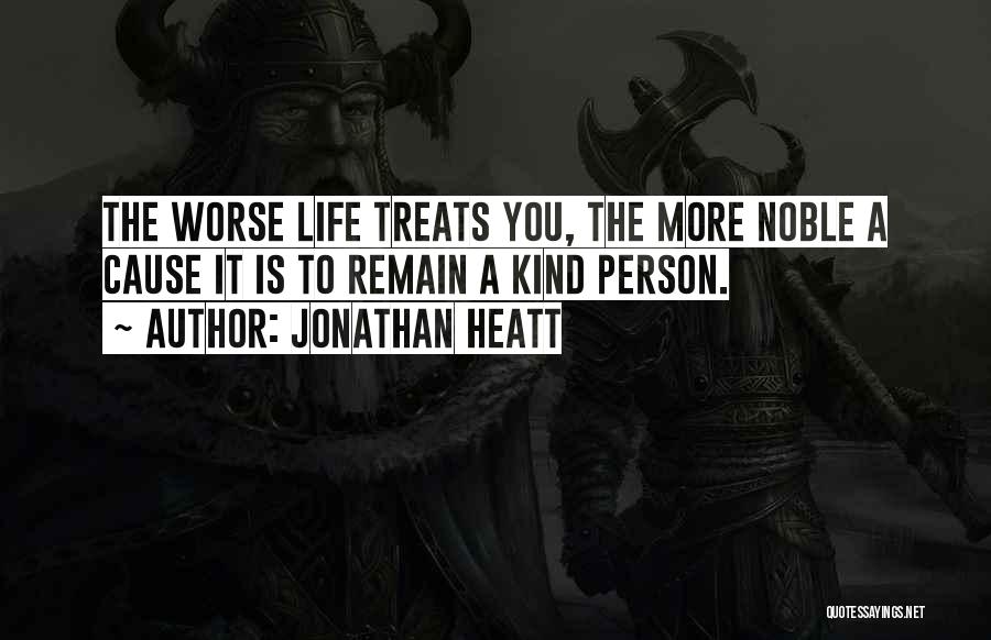 Jonathan Heatt Quotes: The Worse Life Treats You, The More Noble A Cause It Is To Remain A Kind Person.