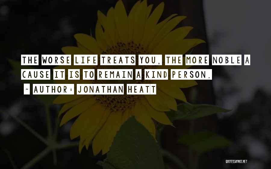 Jonathan Heatt Quotes: The Worse Life Treats You, The More Noble A Cause It Is To Remain A Kind Person.