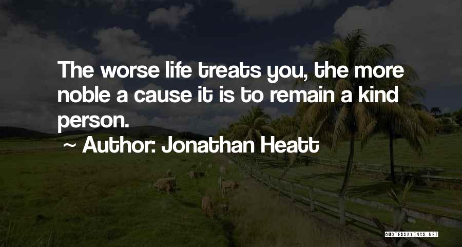Jonathan Heatt Quotes: The Worse Life Treats You, The More Noble A Cause It Is To Remain A Kind Person.