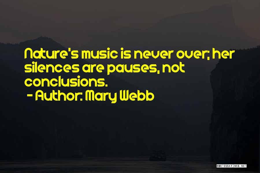 Mary Webb Quotes: Nature's Music Is Never Over; Her Silences Are Pauses, Not Conclusions.
