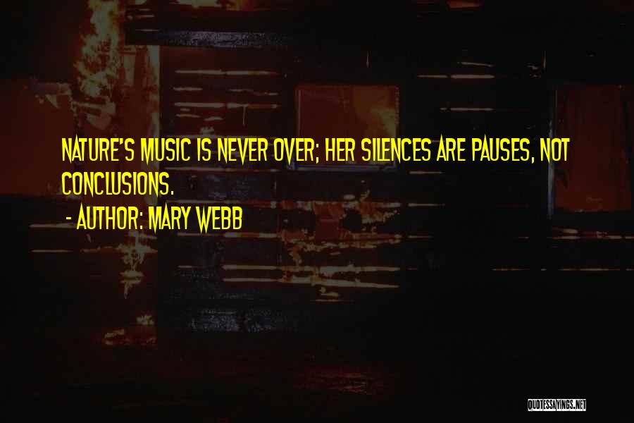 Mary Webb Quotes: Nature's Music Is Never Over; Her Silences Are Pauses, Not Conclusions.