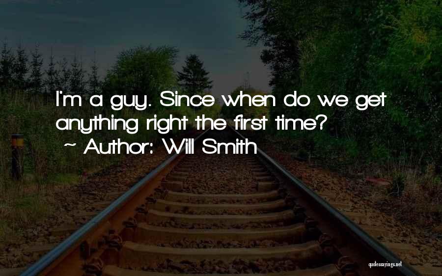 Will Smith Quotes: I'm A Guy. Since When Do We Get Anything Right The First Time?