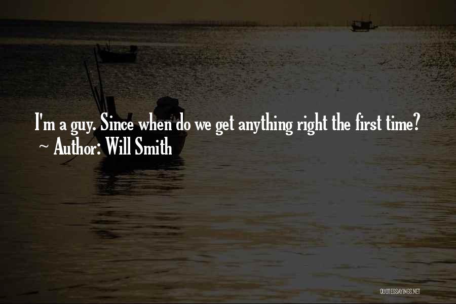Will Smith Quotes: I'm A Guy. Since When Do We Get Anything Right The First Time?