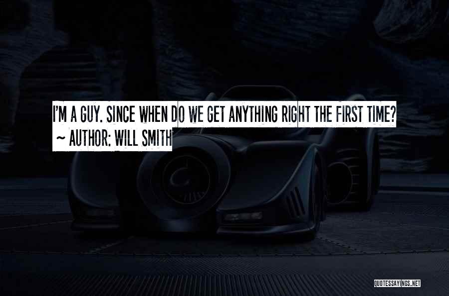 Will Smith Quotes: I'm A Guy. Since When Do We Get Anything Right The First Time?