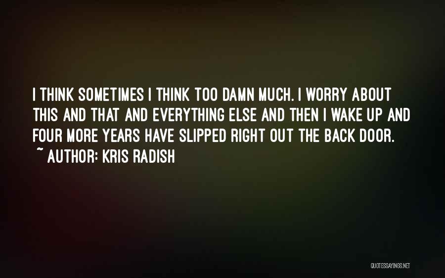 Kris Radish Quotes: I Think Sometimes I Think Too Damn Much. I Worry About This And That And Everything Else And Then I