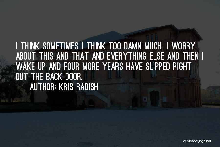 Kris Radish Quotes: I Think Sometimes I Think Too Damn Much. I Worry About This And That And Everything Else And Then I