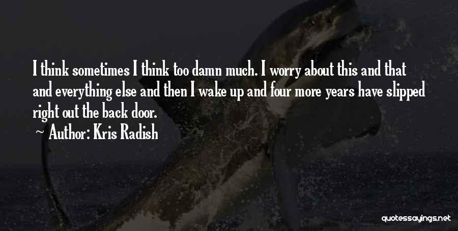 Kris Radish Quotes: I Think Sometimes I Think Too Damn Much. I Worry About This And That And Everything Else And Then I