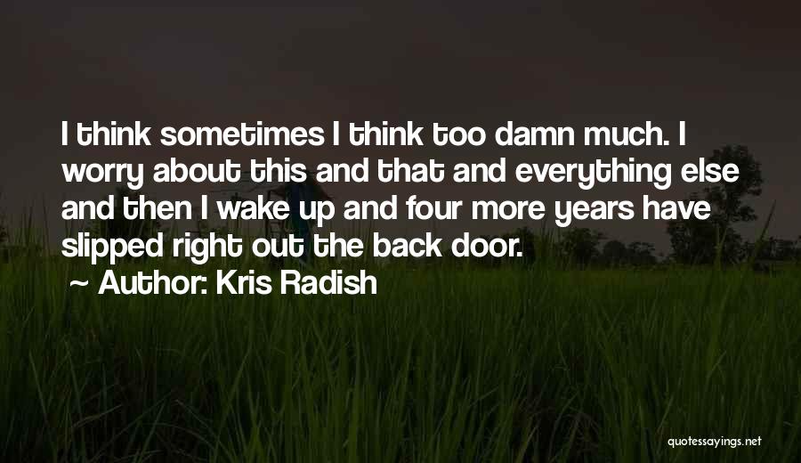 Kris Radish Quotes: I Think Sometimes I Think Too Damn Much. I Worry About This And That And Everything Else And Then I