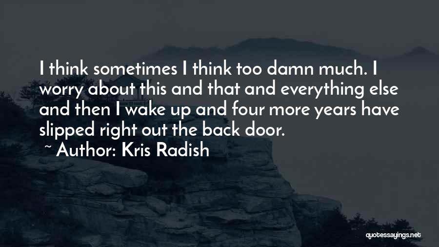 Kris Radish Quotes: I Think Sometimes I Think Too Damn Much. I Worry About This And That And Everything Else And Then I