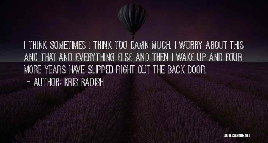 Kris Radish Quotes: I Think Sometimes I Think Too Damn Much. I Worry About This And That And Everything Else And Then I