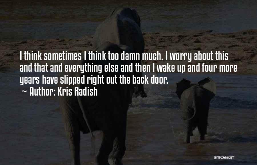 Kris Radish Quotes: I Think Sometimes I Think Too Damn Much. I Worry About This And That And Everything Else And Then I