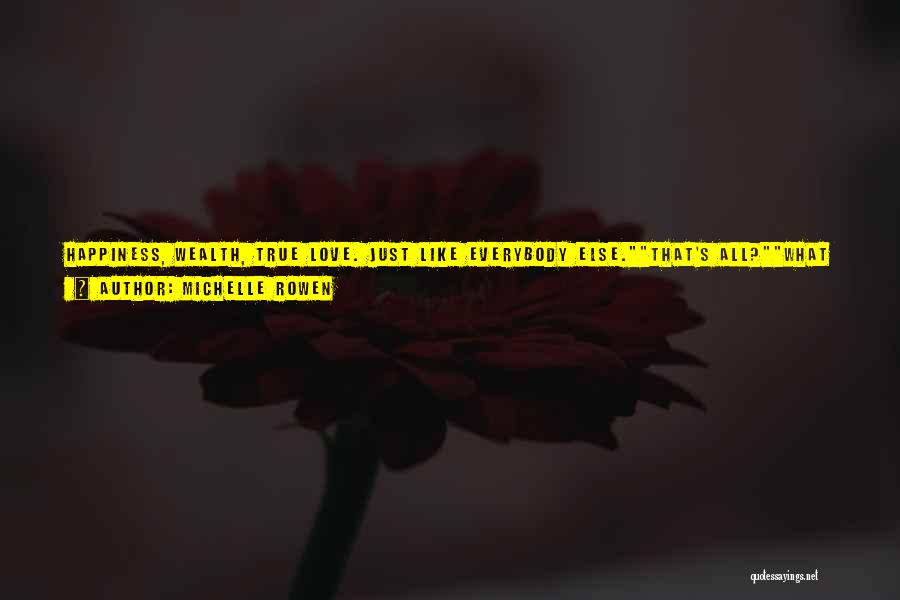 Michelle Rowen Quotes: Happiness, Wealth, True Love. Just Like Everybody Else.that's All?what Else Is There That Matters?he Shrugged A Shoulder. Destruction, Vengeance, Power,