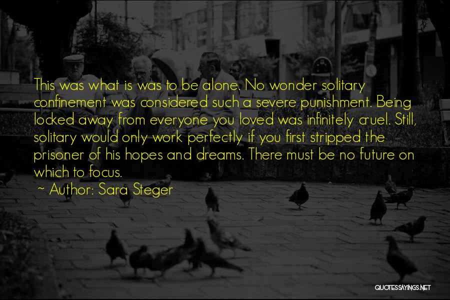 Sara Steger Quotes: This Was What Is Was To Be Alone. No Wonder Solitary Confinement Was Considered Such A Severe Punishment. Being Locked