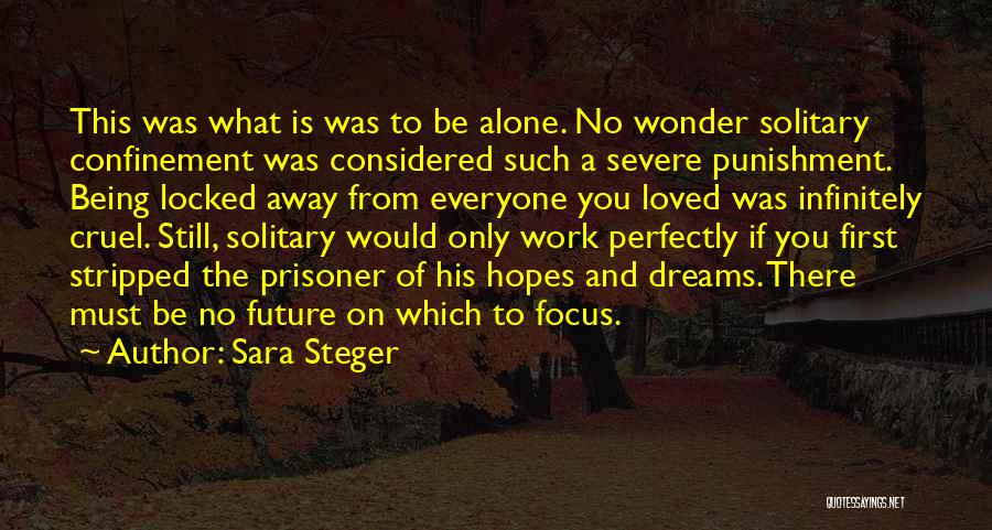 Sara Steger Quotes: This Was What Is Was To Be Alone. No Wonder Solitary Confinement Was Considered Such A Severe Punishment. Being Locked