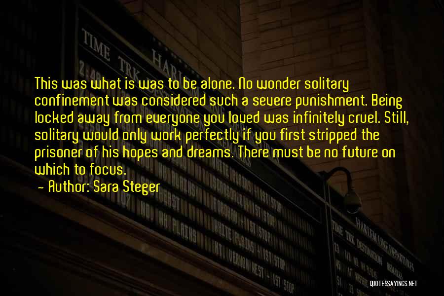 Sara Steger Quotes: This Was What Is Was To Be Alone. No Wonder Solitary Confinement Was Considered Such A Severe Punishment. Being Locked