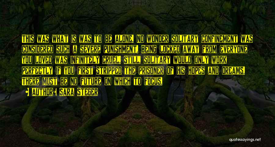 Sara Steger Quotes: This Was What Is Was To Be Alone. No Wonder Solitary Confinement Was Considered Such A Severe Punishment. Being Locked