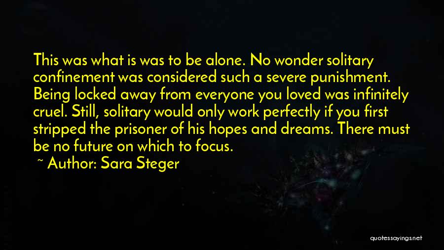 Sara Steger Quotes: This Was What Is Was To Be Alone. No Wonder Solitary Confinement Was Considered Such A Severe Punishment. Being Locked