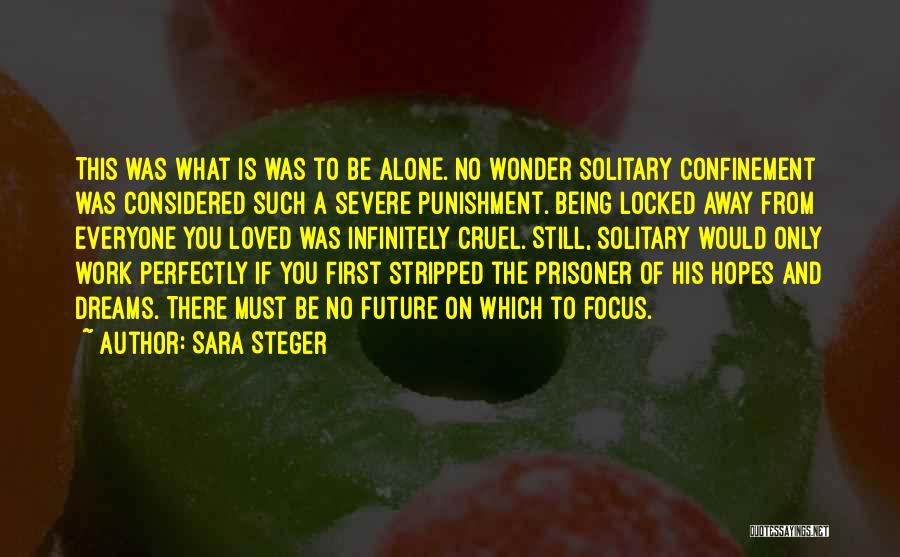 Sara Steger Quotes: This Was What Is Was To Be Alone. No Wonder Solitary Confinement Was Considered Such A Severe Punishment. Being Locked