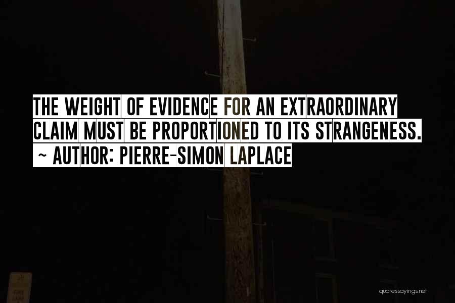 Pierre-Simon Laplace Quotes: The Weight Of Evidence For An Extraordinary Claim Must Be Proportioned To Its Strangeness.