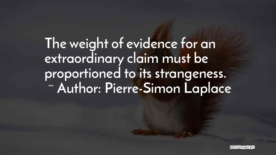 Pierre-Simon Laplace Quotes: The Weight Of Evidence For An Extraordinary Claim Must Be Proportioned To Its Strangeness.