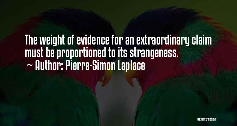 Pierre-Simon Laplace Quotes: The Weight Of Evidence For An Extraordinary Claim Must Be Proportioned To Its Strangeness.