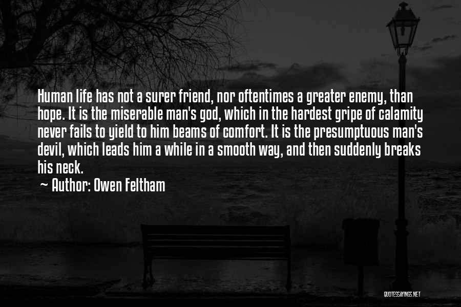 Owen Feltham Quotes: Human Life Has Not A Surer Friend, Nor Oftentimes A Greater Enemy, Than Hope. It Is The Miserable Man's God,